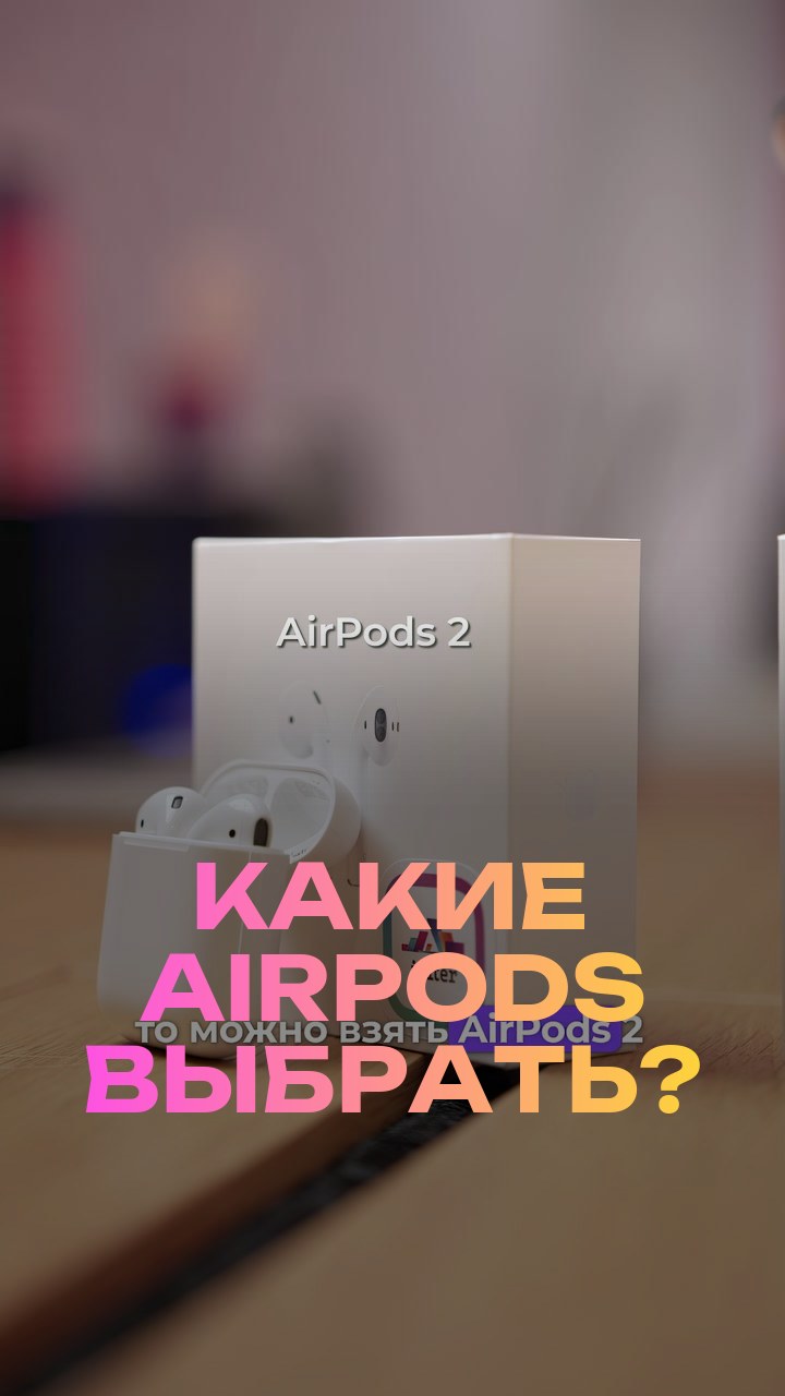 Какие AirPods выбрать?