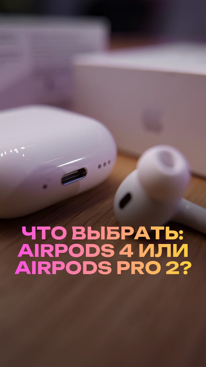 Что выбрать: AirPods 4 или AirPods Pro 2?