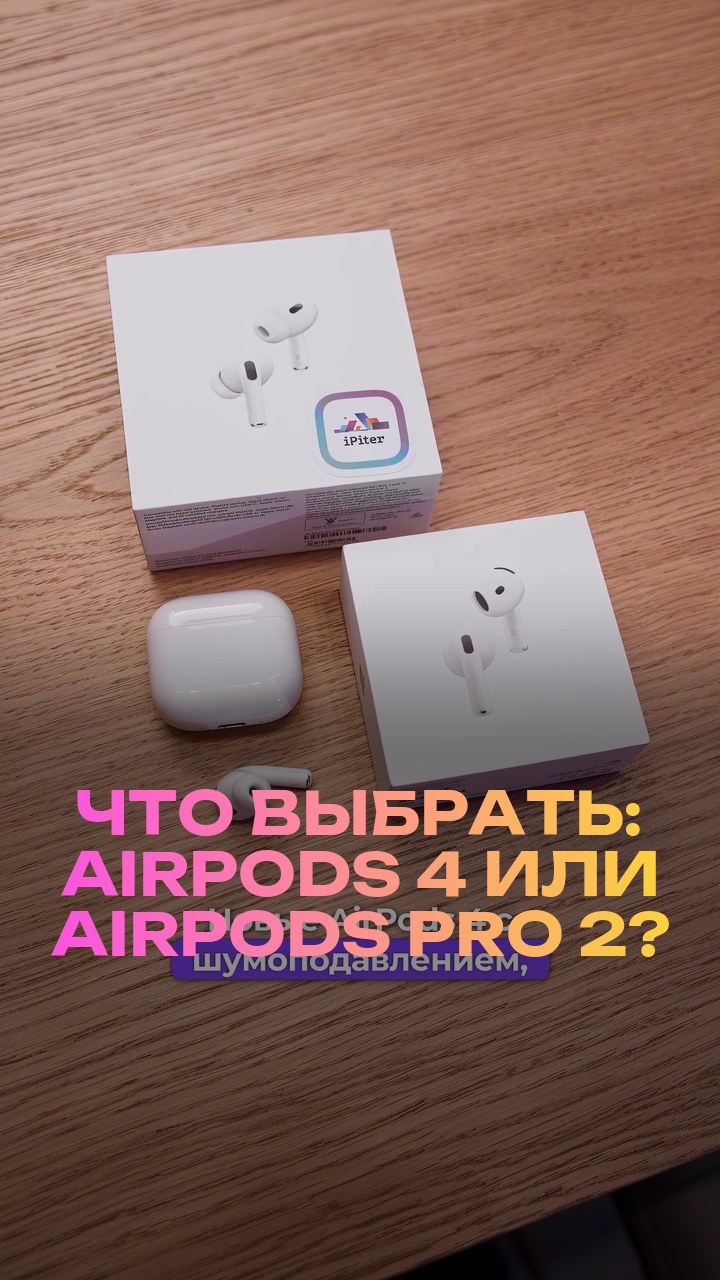 Что выбрать: AirPods 4 или AirPods Pro 2?