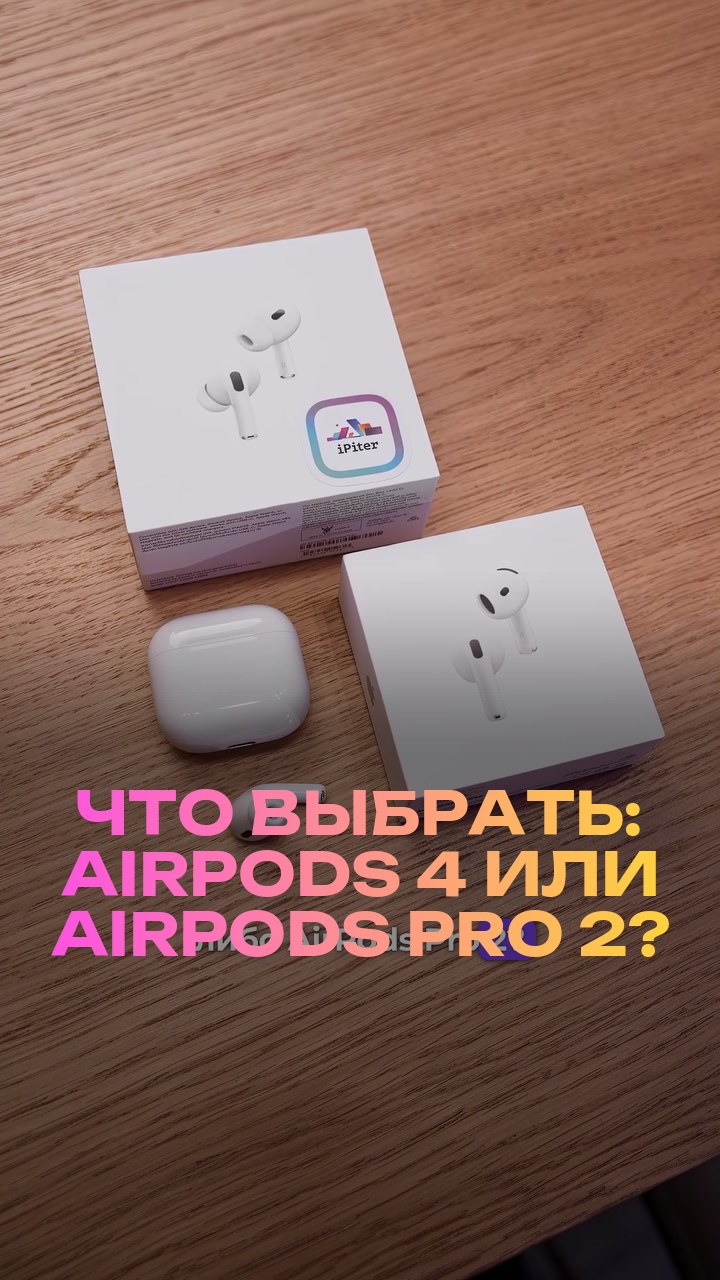 Что выбрать: AirPods 4 или AirPods Pro 2?