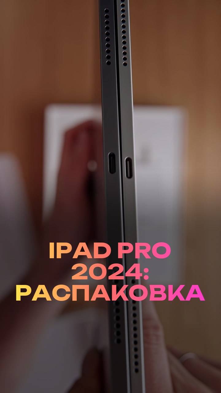 iPad Pro 2024: распаковка
