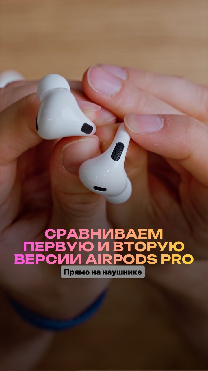 Сравниваем первую и вторую версии AirPods Pro